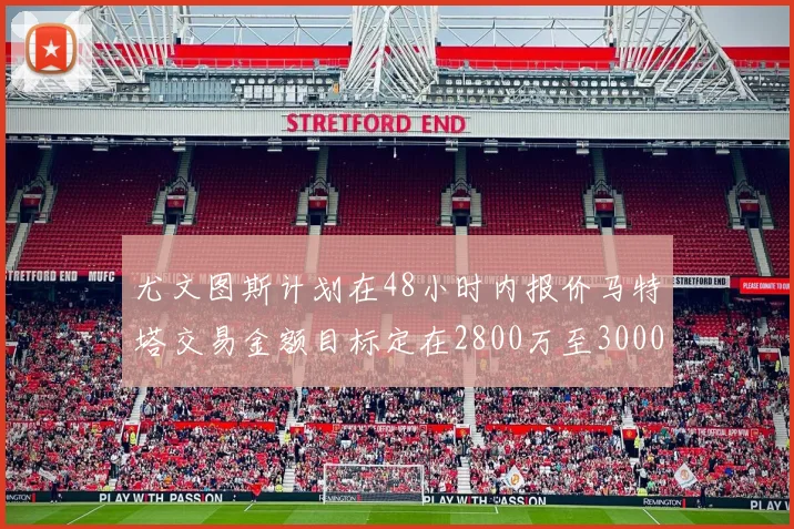 尤文图斯计划在48小时内报价马特塔交易金额目标定在2800万至3000万欧元